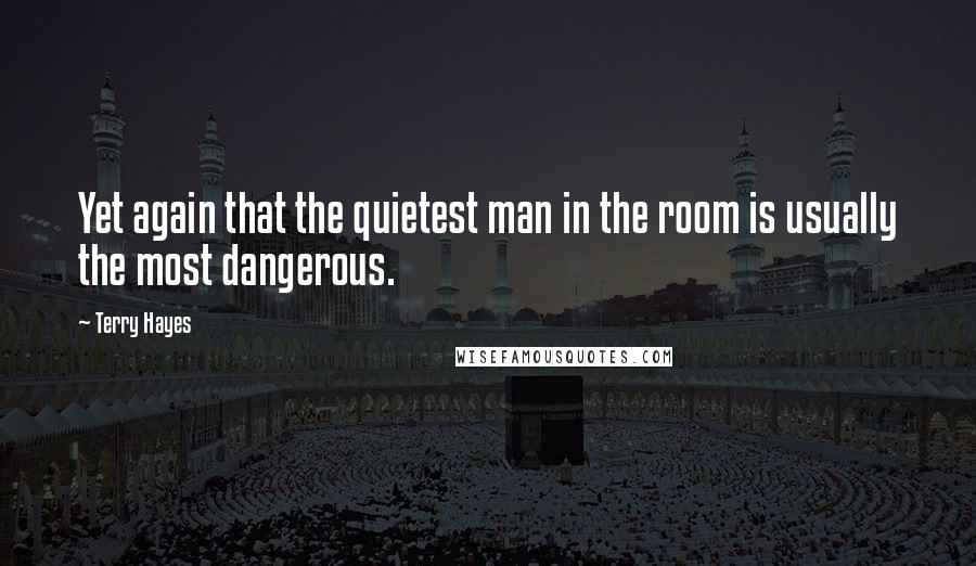 Terry Hayes Quotes: Yet again that the quietest man in the room is usually the most dangerous.