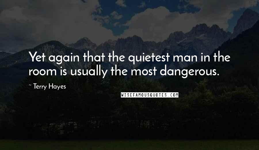 Terry Hayes Quotes: Yet again that the quietest man in the room is usually the most dangerous.