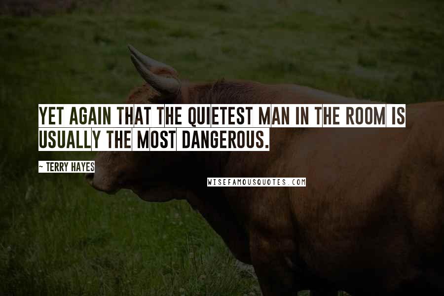 Terry Hayes Quotes: Yet again that the quietest man in the room is usually the most dangerous.