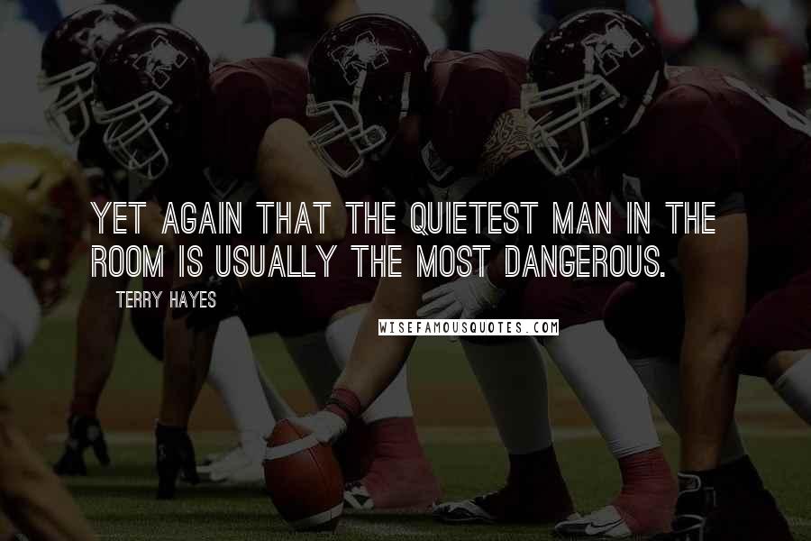 Terry Hayes Quotes: Yet again that the quietest man in the room is usually the most dangerous.