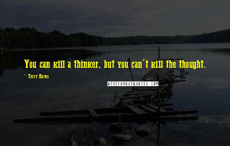 Terry Hayes Quotes: You can kill a thinker, but you can't kill the thought.