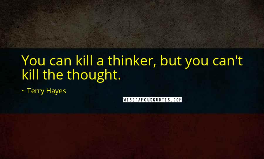 Terry Hayes Quotes: You can kill a thinker, but you can't kill the thought.