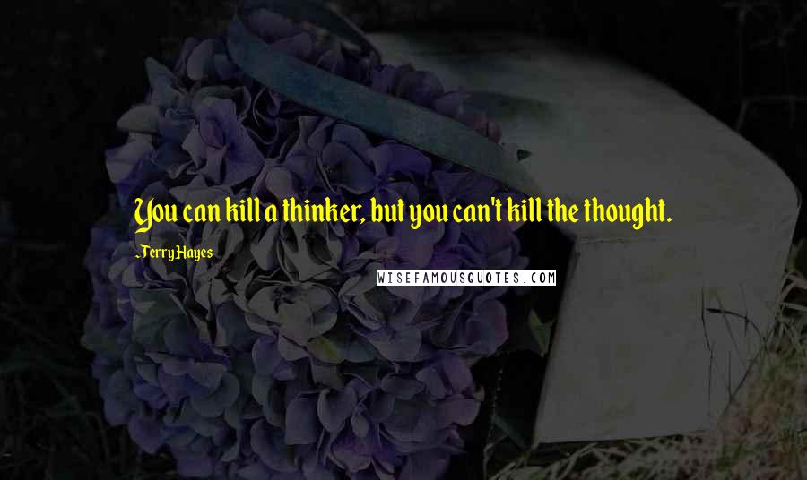 Terry Hayes Quotes: You can kill a thinker, but you can't kill the thought.