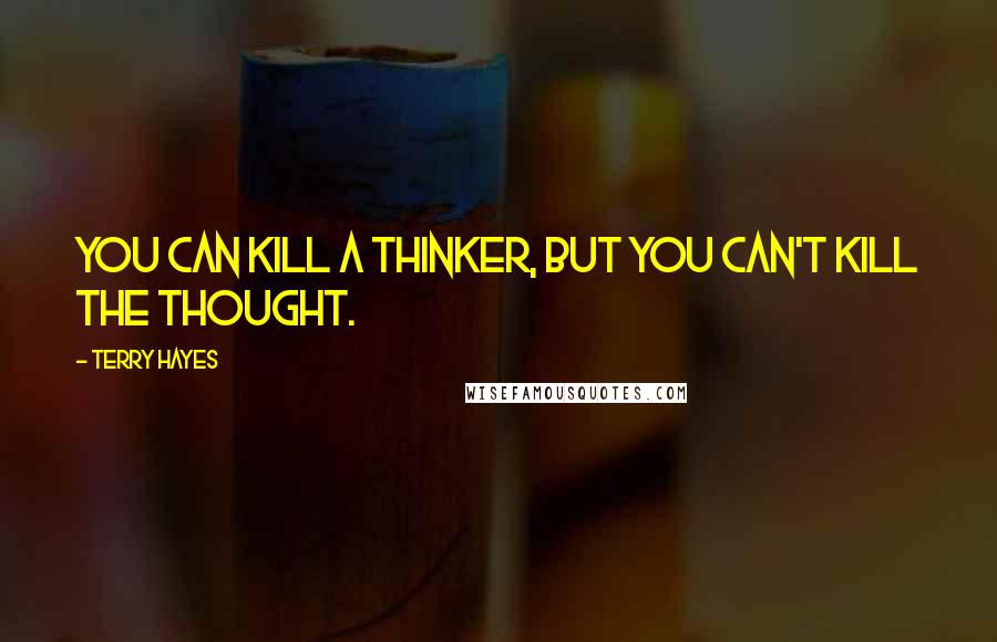 Terry Hayes Quotes: You can kill a thinker, but you can't kill the thought.