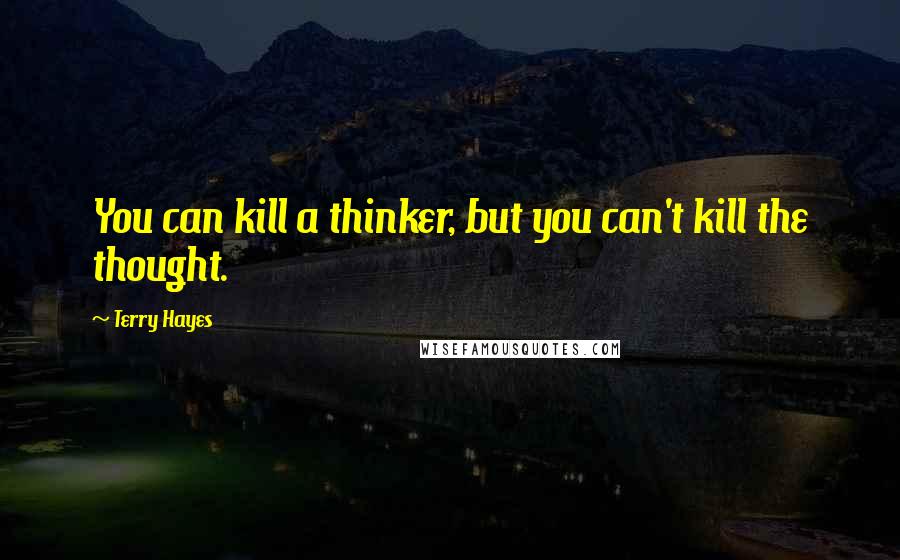 Terry Hayes Quotes: You can kill a thinker, but you can't kill the thought.