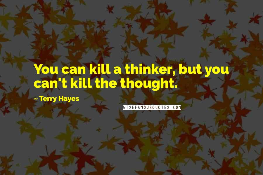 Terry Hayes Quotes: You can kill a thinker, but you can't kill the thought.