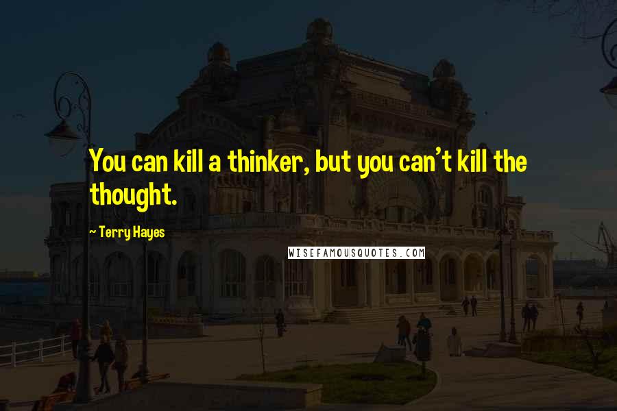 Terry Hayes Quotes: You can kill a thinker, but you can't kill the thought.