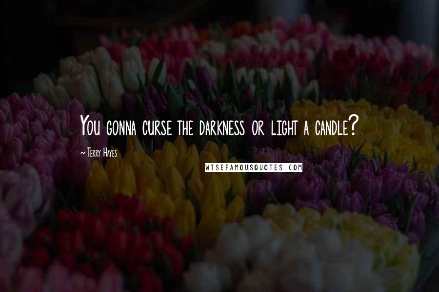 Terry Hayes Quotes: You gonna curse the darkness or light a candle?