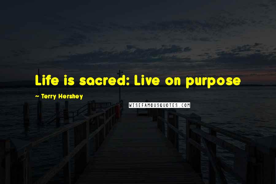 Terry Hershey Quotes: Life is sacred: Live on purpose