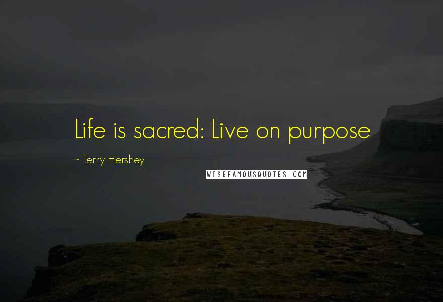 Terry Hershey Quotes: Life is sacred: Live on purpose