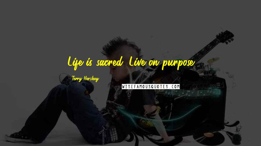 Terry Hershey Quotes: Life is sacred: Live on purpose