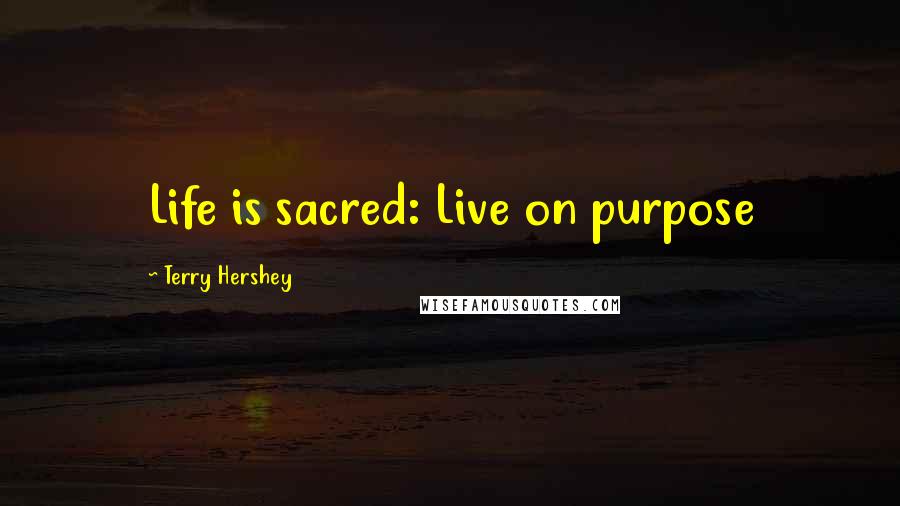 Terry Hershey Quotes: Life is sacred: Live on purpose