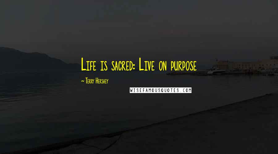 Terry Hershey Quotes: Life is sacred: Live on purpose