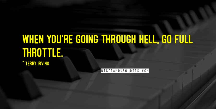 Terry Irving Quotes: When you're going through hell, go full throttle.