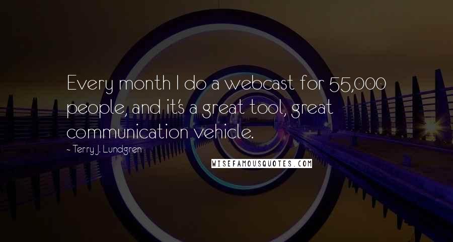 Terry J. Lundgren Quotes: Every month I do a webcast for 55,000 people, and it's a great tool, great communication vehicle.