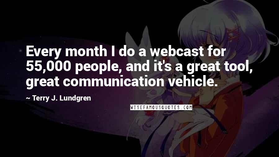 Terry J. Lundgren Quotes: Every month I do a webcast for 55,000 people, and it's a great tool, great communication vehicle.