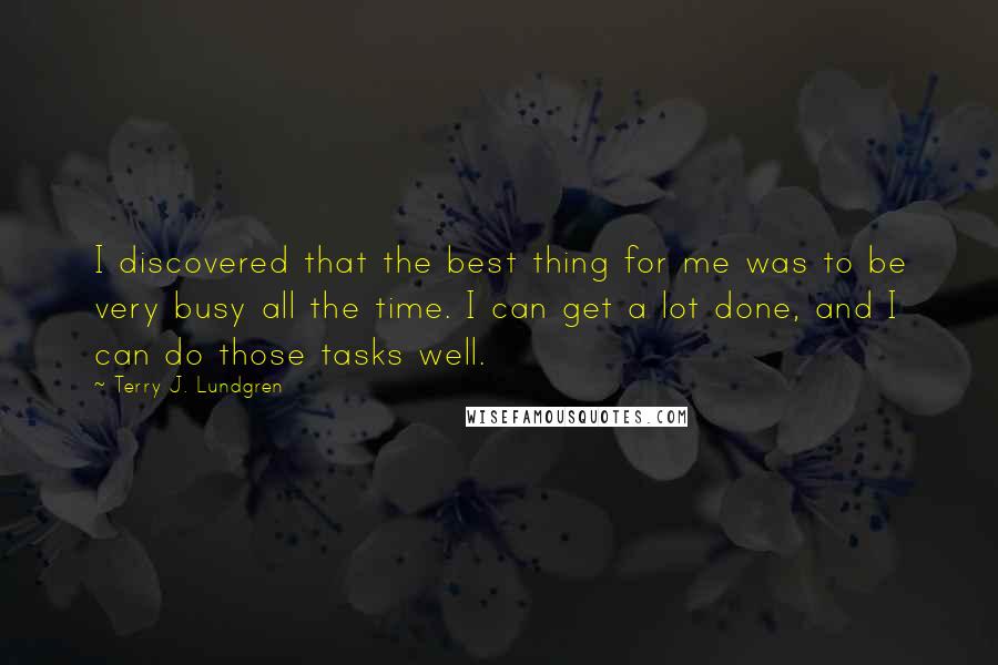 Terry J. Lundgren Quotes: I discovered that the best thing for me was to be very busy all the time. I can get a lot done, and I can do those tasks well.