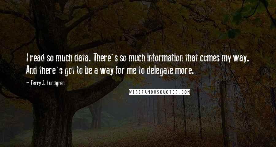 Terry J. Lundgren Quotes: I read so much data. There's so much information that comes my way. And there's got to be a way for me to delegate more.