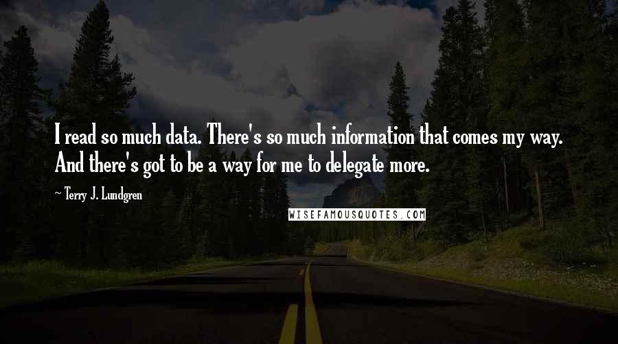 Terry J. Lundgren Quotes: I read so much data. There's so much information that comes my way. And there's got to be a way for me to delegate more.