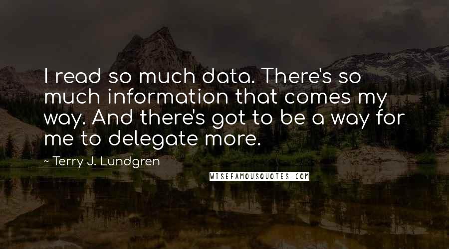 Terry J. Lundgren Quotes: I read so much data. There's so much information that comes my way. And there's got to be a way for me to delegate more.