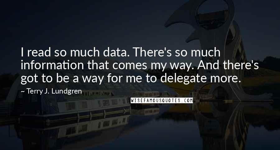 Terry J. Lundgren Quotes: I read so much data. There's so much information that comes my way. And there's got to be a way for me to delegate more.