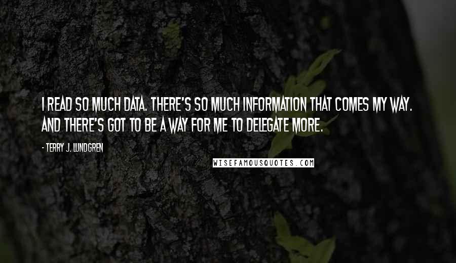 Terry J. Lundgren Quotes: I read so much data. There's so much information that comes my way. And there's got to be a way for me to delegate more.
