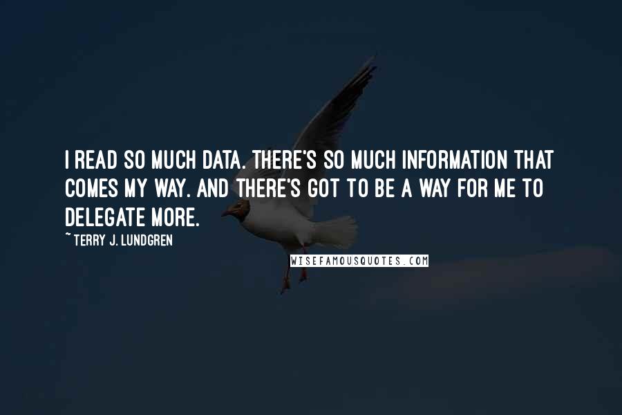 Terry J. Lundgren Quotes: I read so much data. There's so much information that comes my way. And there's got to be a way for me to delegate more.