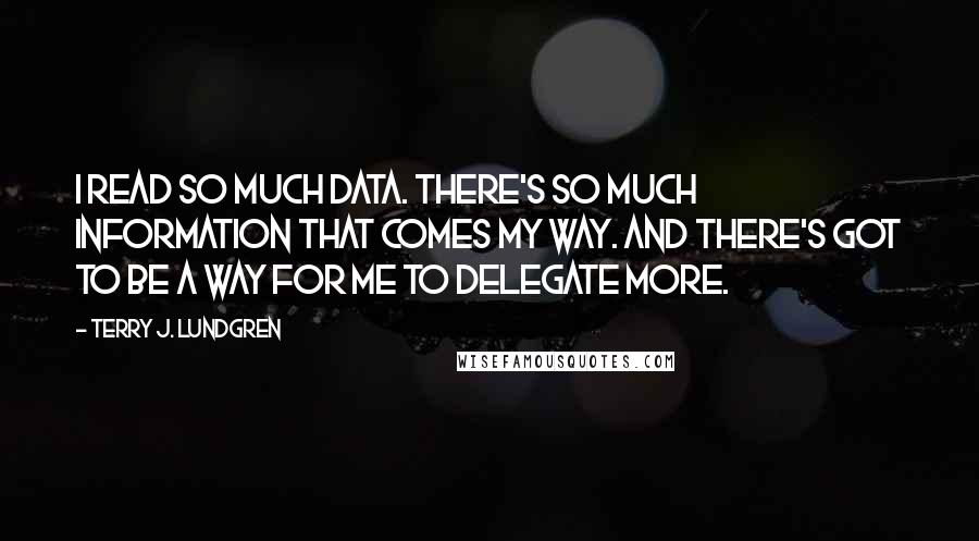 Terry J. Lundgren Quotes: I read so much data. There's so much information that comes my way. And there's got to be a way for me to delegate more.