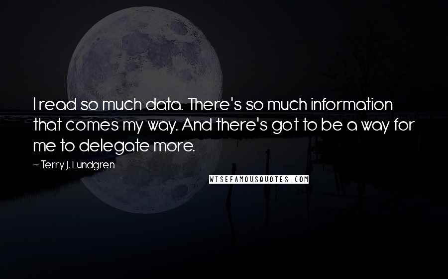 Terry J. Lundgren Quotes: I read so much data. There's so much information that comes my way. And there's got to be a way for me to delegate more.