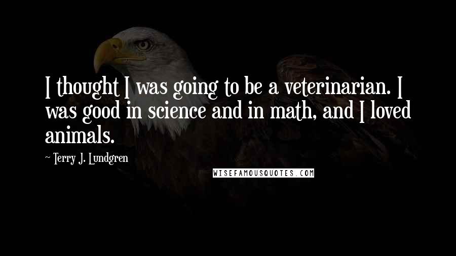 Terry J. Lundgren Quotes: I thought I was going to be a veterinarian. I was good in science and in math, and I loved animals.