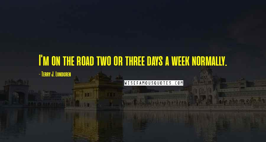 Terry J. Lundgren Quotes: I'm on the road two or three days a week normally.