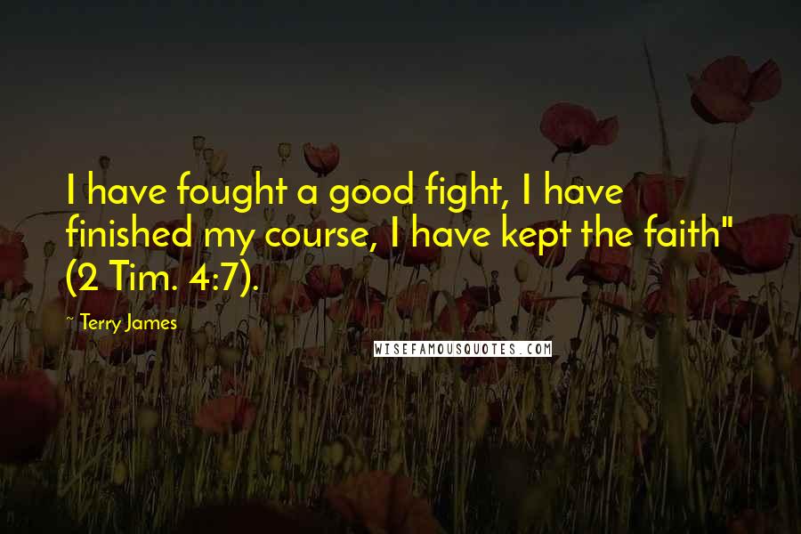 Terry James Quotes: I have fought a good fight, I have finished my course, I have kept the faith" (2 Tim. 4:7).