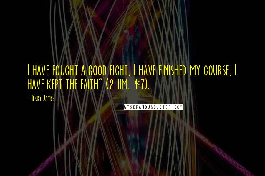 Terry James Quotes: I have fought a good fight, I have finished my course, I have kept the faith" (2 Tim. 4:7).