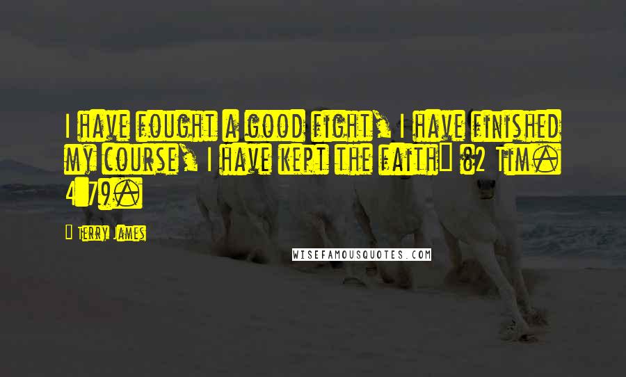 Terry James Quotes: I have fought a good fight, I have finished my course, I have kept the faith" (2 Tim. 4:7).