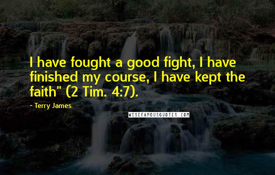 Terry James Quotes: I have fought a good fight, I have finished my course, I have kept the faith" (2 Tim. 4:7).