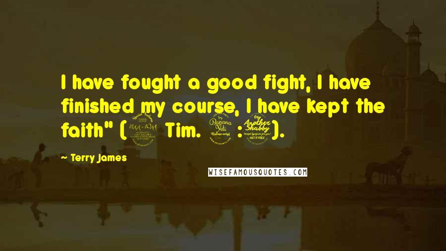 Terry James Quotes: I have fought a good fight, I have finished my course, I have kept the faith" (2 Tim. 4:7).