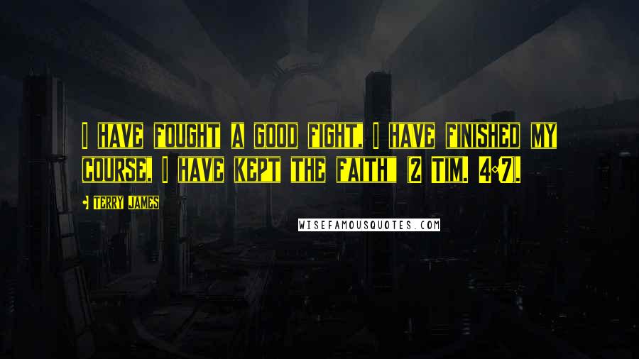 Terry James Quotes: I have fought a good fight, I have finished my course, I have kept the faith" (2 Tim. 4:7).