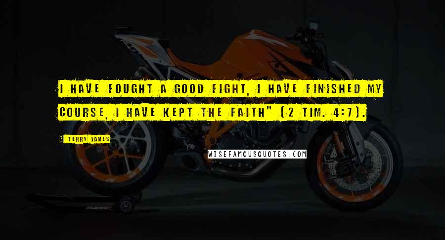 Terry James Quotes: I have fought a good fight, I have finished my course, I have kept the faith" (2 Tim. 4:7).