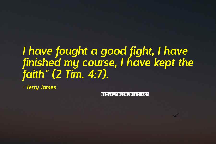 Terry James Quotes: I have fought a good fight, I have finished my course, I have kept the faith" (2 Tim. 4:7).