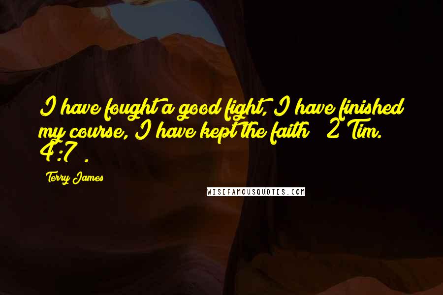 Terry James Quotes: I have fought a good fight, I have finished my course, I have kept the faith" (2 Tim. 4:7).