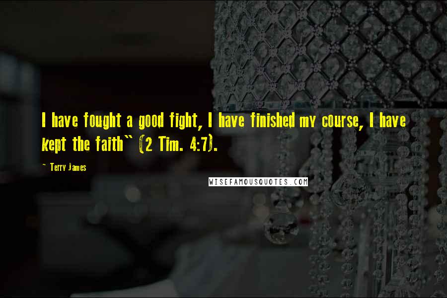 Terry James Quotes: I have fought a good fight, I have finished my course, I have kept the faith" (2 Tim. 4:7).
