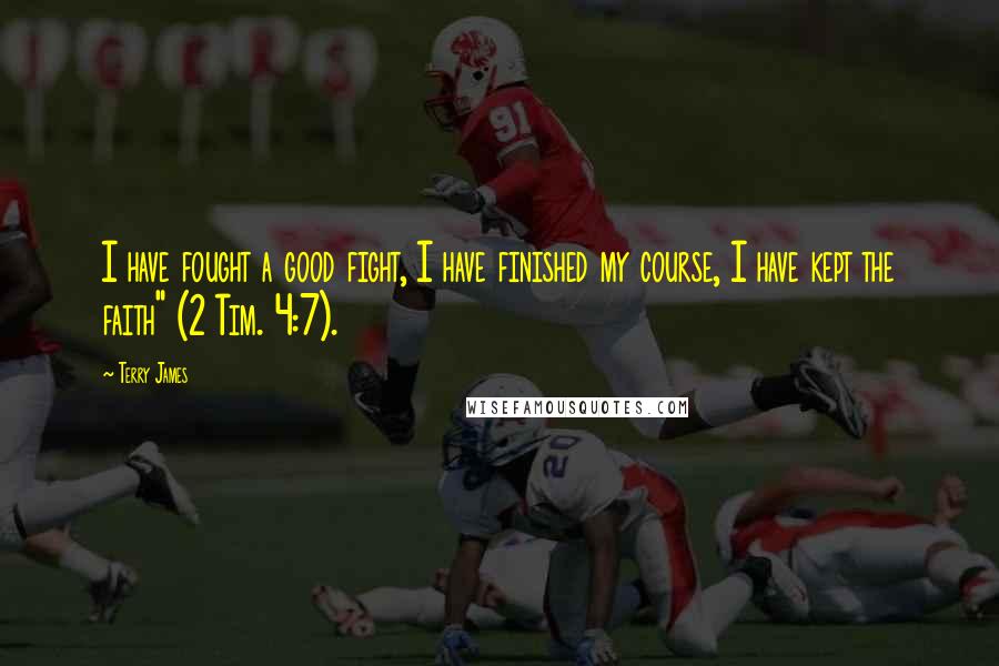 Terry James Quotes: I have fought a good fight, I have finished my course, I have kept the faith" (2 Tim. 4:7).