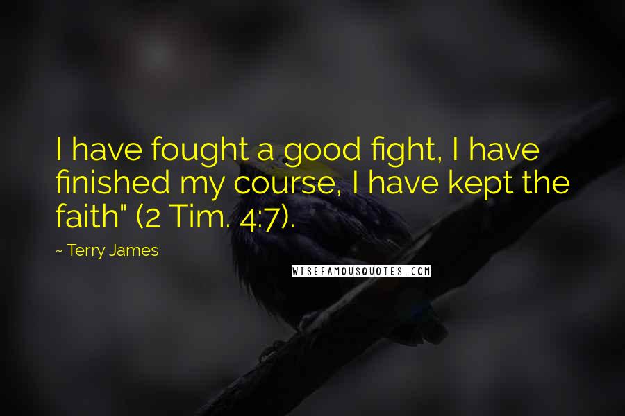 Terry James Quotes: I have fought a good fight, I have finished my course, I have kept the faith" (2 Tim. 4:7).