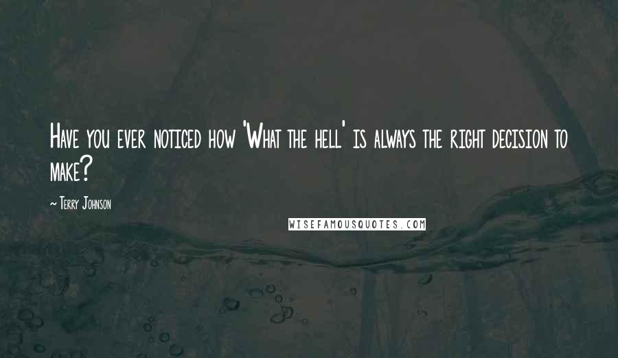 Terry Johnson Quotes: Have you ever noticed how 'What the hell' is always the right decision to make?