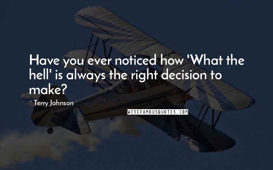 Terry Johnson Quotes: Have you ever noticed how 'What the hell' is always the right decision to make?