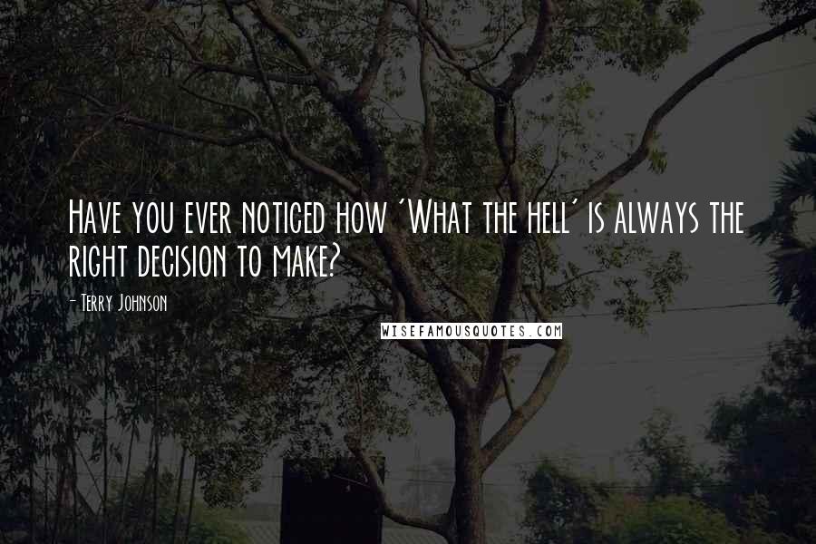 Terry Johnson Quotes: Have you ever noticed how 'What the hell' is always the right decision to make?