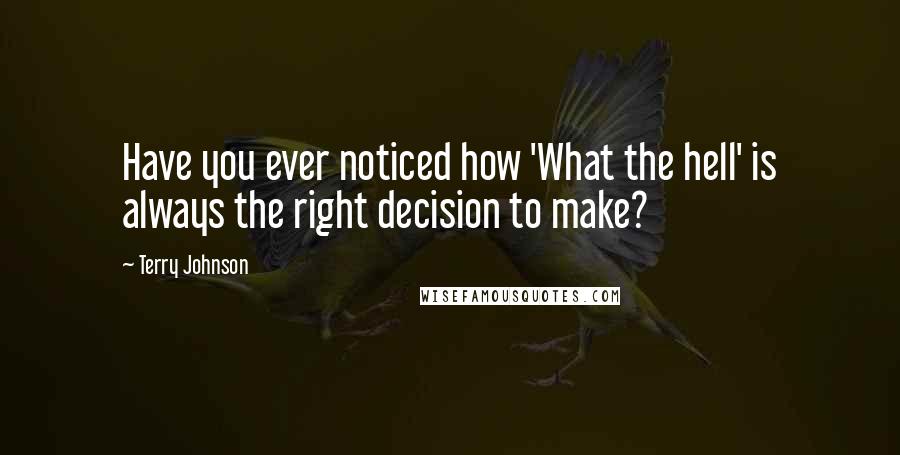 Terry Johnson Quotes: Have you ever noticed how 'What the hell' is always the right decision to make?