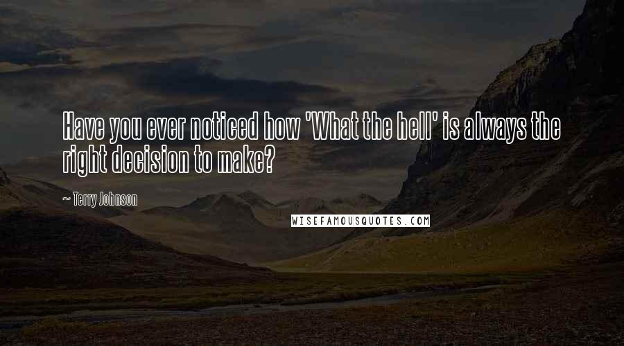 Terry Johnson Quotes: Have you ever noticed how 'What the hell' is always the right decision to make?