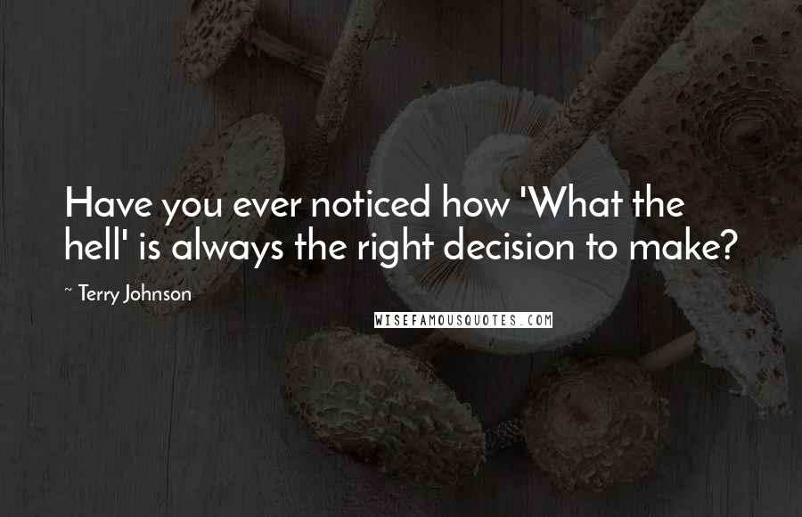 Terry Johnson Quotes: Have you ever noticed how 'What the hell' is always the right decision to make?