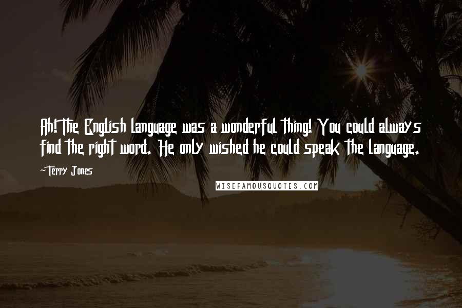 Terry Jones Quotes: Ah! The English language was a wonderful thing! You could always find the right word. He only wished he could speak the language.